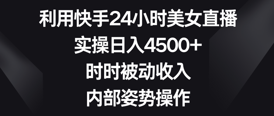 利用快手24小时美女直播，实操日入4500+，时时被动收入，内部姿势操作-纵横项目网