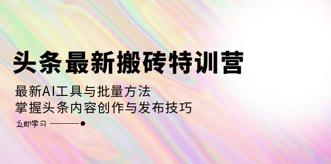 （12819期）头条最新搬砖特训营：最新AI工具与批量方法，掌握头条内容创作与发布技巧-纵横项目网