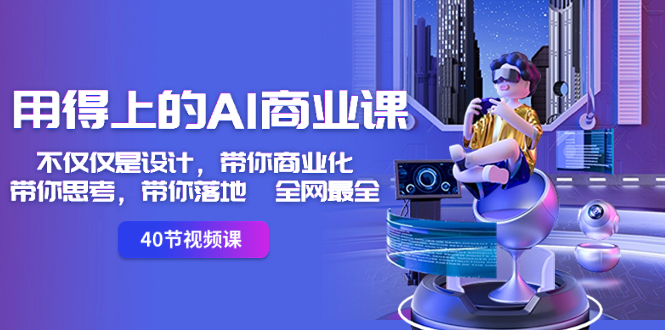 用得上的-AI商业课：不仅仅是设计，带你商业化-带你思考-带你落地-全网最全-纵横项目网