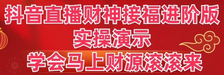 抖音直播财神接福进阶版 实操演示 学会马上财源滚滚来-纵横项目网