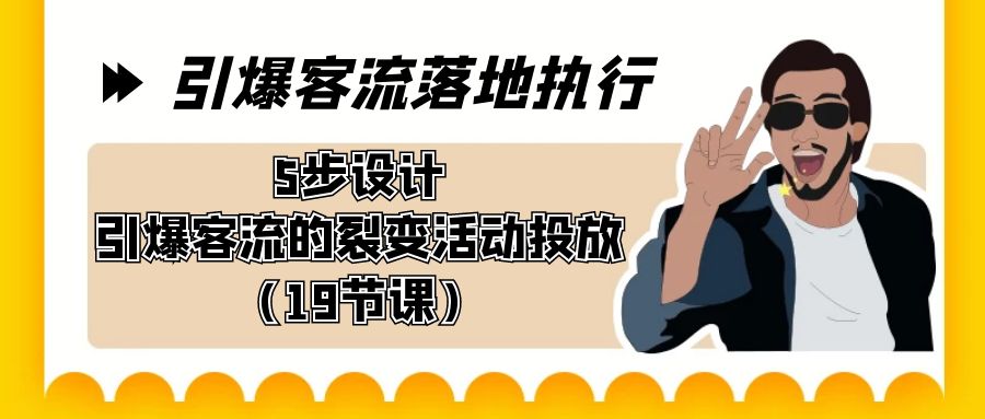 引爆-客流落地执行，5步设计引爆客流的裂变活动投放（19节课）-纵横项目网