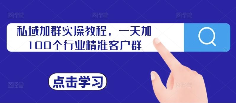 私域加群实操教程，一天加100个行业精准客户群-纵横项目网