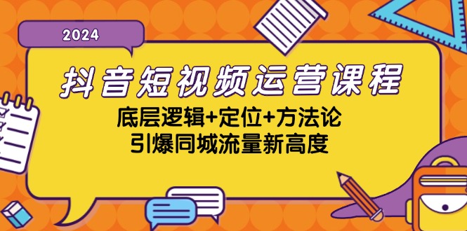 抖音短视频运营课程，底层逻辑+定位+方法论，引爆同城流量新高度-纵横项目网