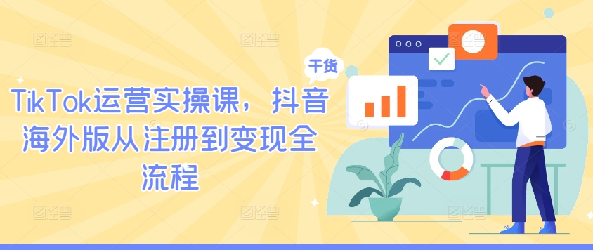 TikTok运营实操课，抖音海外版从注册到变现全流程-纵横项目网