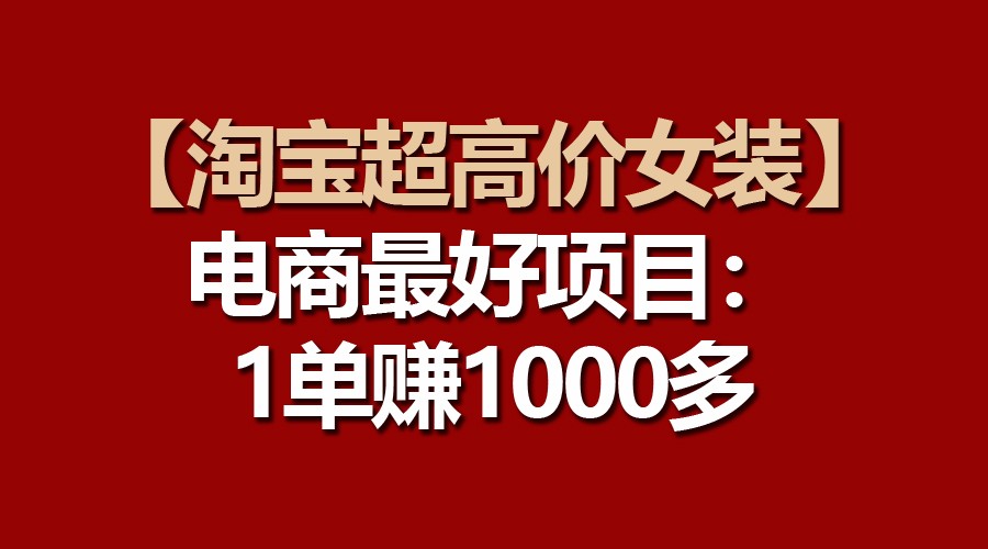 【淘宝超高价女装】电商最好项目：一单赚1000多-纵横项目网