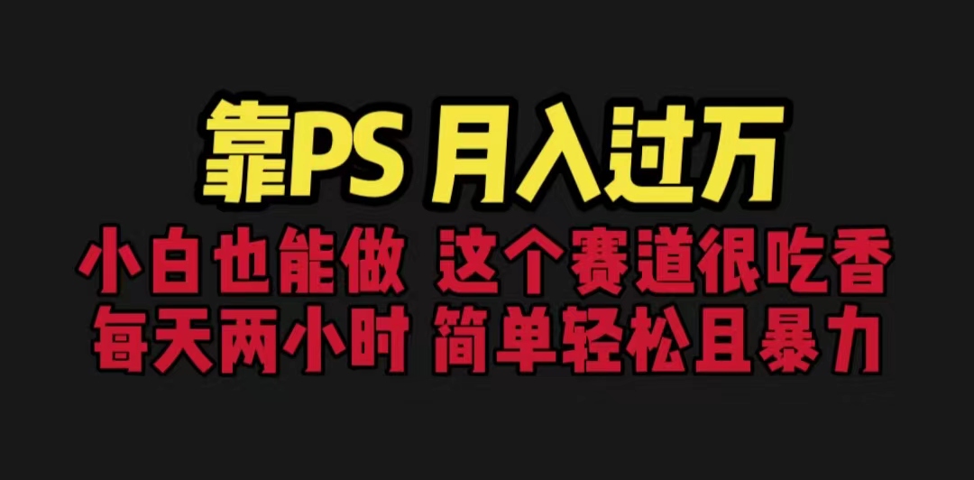 靠PS月入过万 小白做这个赛道很吃香 每天2小时，简单且暴利（教学+170G资料-纵横项目网