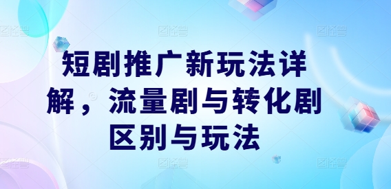 短剧推广新玩法详解，流量剧与转化剧区别与玩法-纵横项目网