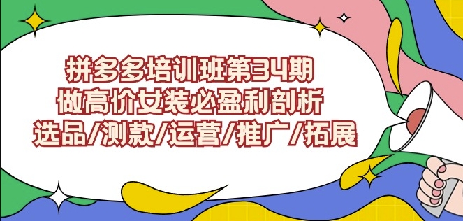 拼多多培训班第34期：做高价女装必盈利剖析选品/测款/运营/推广/拓展-纵横项目网