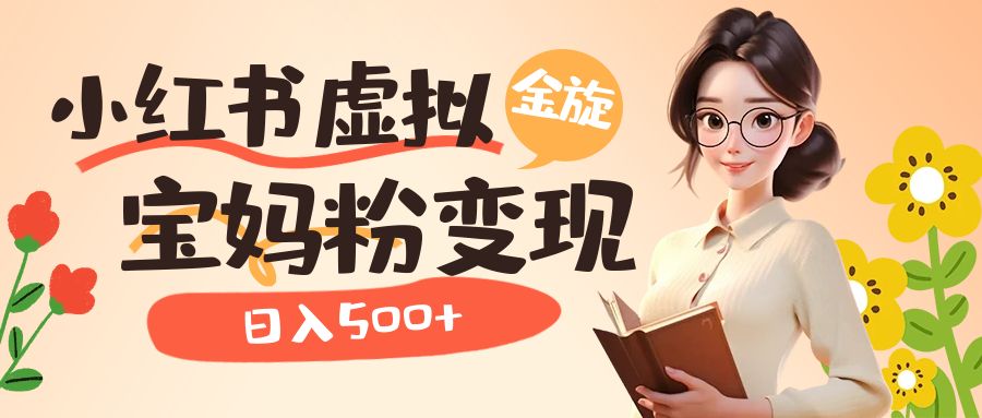 小红书虚拟资源变现升级玩法，宝妈粉多种变现方式，日入500+-纵横项目网