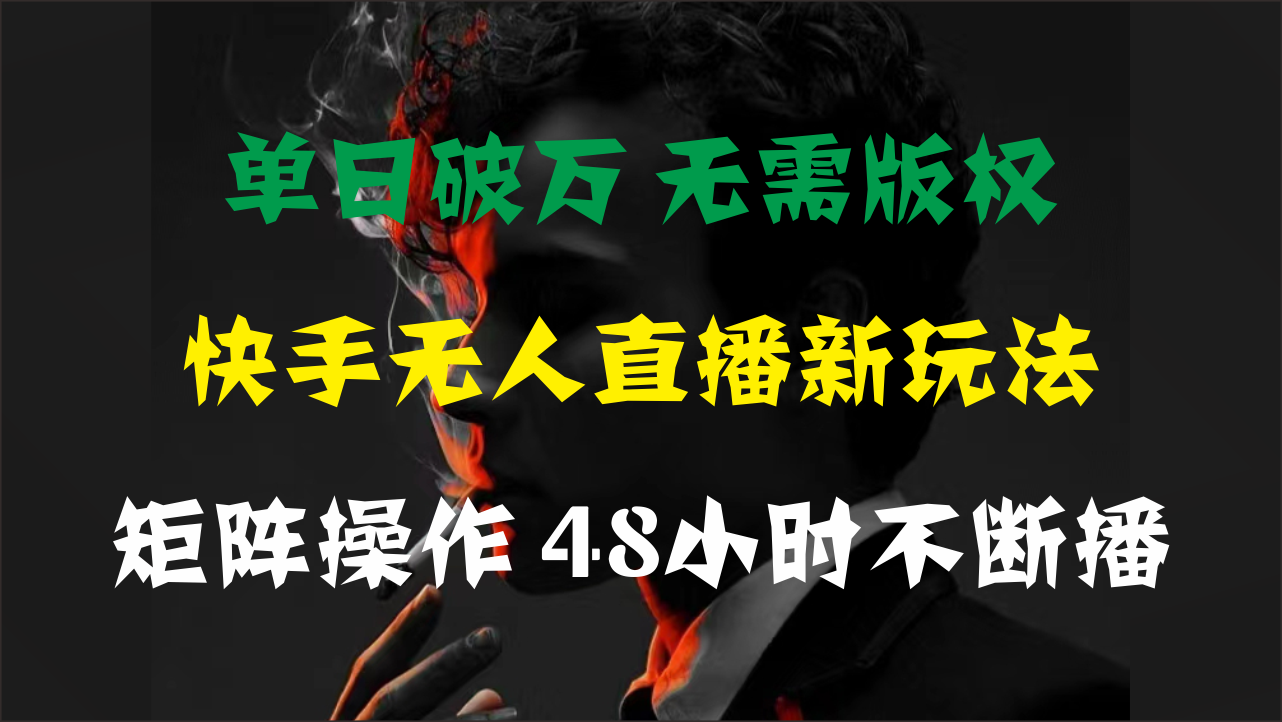 单日破万，快手无人直播新玩法，无需版权，支持矩阵操作，48小时不断播-纵横项目网