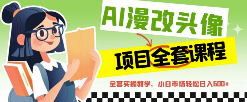 AI漫改头像全套课程，实操变现，小白轻轻松松日入600+-纵横项目网