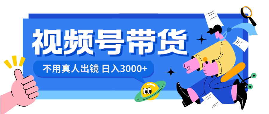 视频号带货，日入3000+，不用真人出镜-纵横项目网
