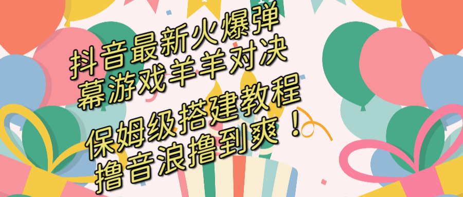 抖音最新火爆弹幕游戏羊羊对决，保姆级搭建开播教程，撸音浪直接撸到爽！-纵横项目网