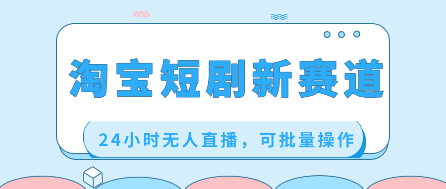 淘宝短剧新赛道，24小时无人直播，可批量操作-纵横项目网