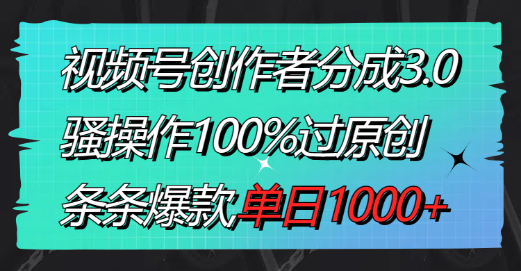 视频号创作者分成3.0玩法，骚操作100%过原创，条条爆款，单日1000+-纵横项目网