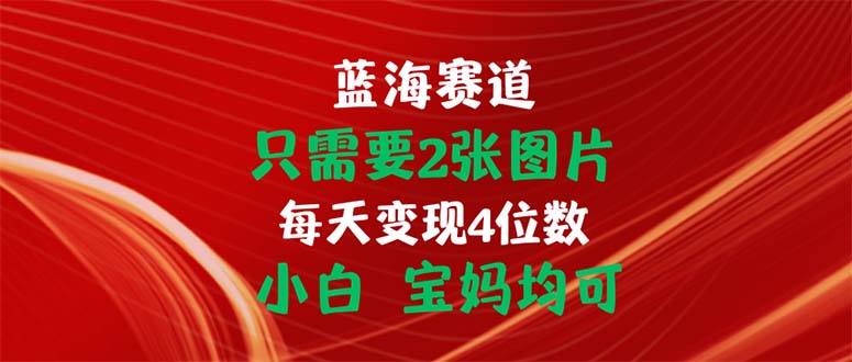 只需要2张图片 每天变现4位数 小白 宝妈均可-纵横项目网