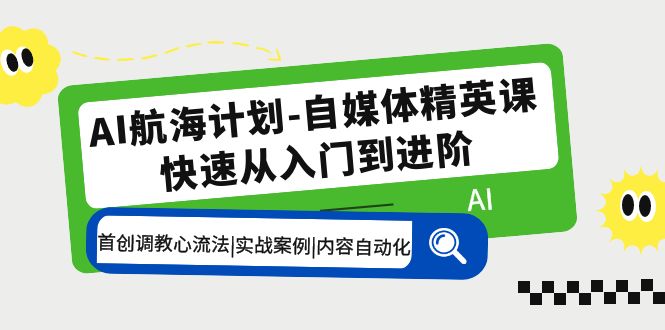 AI航海计划-自媒体精英课 入门到进阶 首创调教心流法|实战案例|内容自动化-纵横项目网