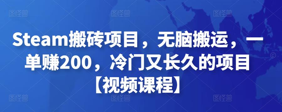 Steam搬砖项目，无脑搬运，一单赚200，冷门又长久的项目【视频课程】￼-纵横项目网