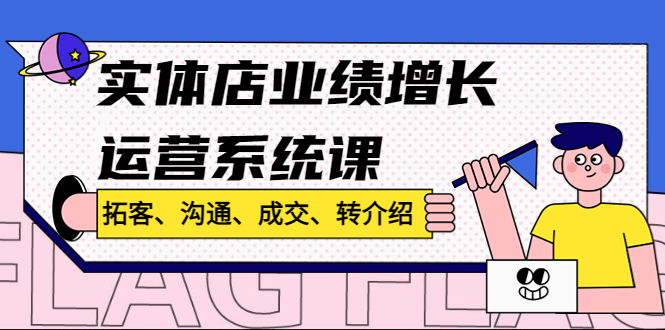 实体店业绩增长运营系统课，拓客、沟通、成交、转介绍!-纵横项目网