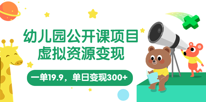 幼儿园公开课项目，虚拟资源变现，一单19.9，单日变现300+（教程+资料）-纵横项目网