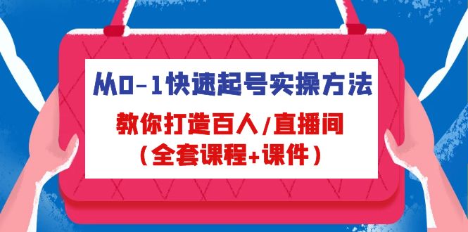 从0-1快速起号实操方法，教你打造百人/直播间（全套课程+课件）-纵横项目网