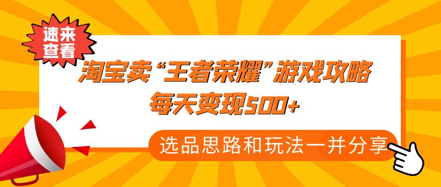 某付款文章《淘宝卖“王者荣耀”游戏攻略，每天变现500+，选品思路+玩法》-纵横项目网