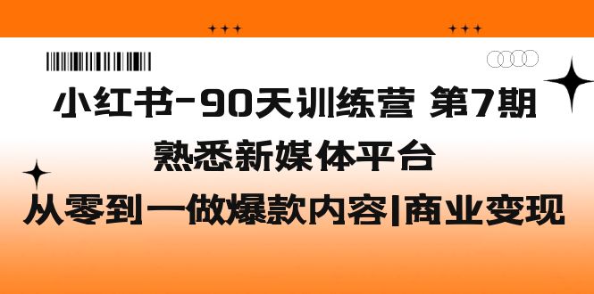 小红书-90天训练营-第7期，熟悉新媒体平台|从零到一做爆款内容|商业变现-纵横项目网