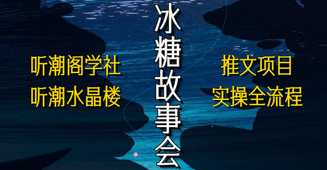 抖音冰糖故事会项目实操，小说推文项目实操全流程，简单粗暴！-纵横项目网