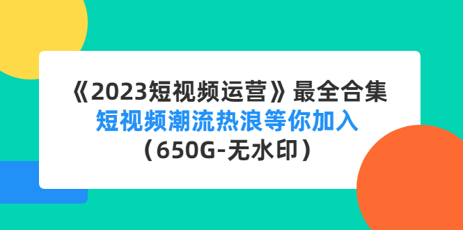 《2023短视频运营》最全合集：短视频潮流热浪等你加入（650G-无水印）-纵横项目网