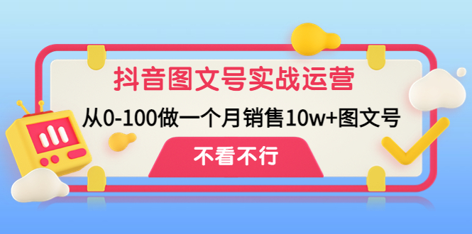 抖音图文号实战运营教程：从0-100做一个月销售10w+图文号-纵横项目网