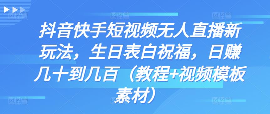 抖音快手短视频无人直播新玩法，生日表白祝福，日赚几十到几百（教程+视频模板素材）-纵横项目网