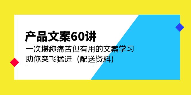 产品文案60讲：一次堪称痛苦但有用的文案学习 助你突飞猛进（配送资料）-纵横项目网