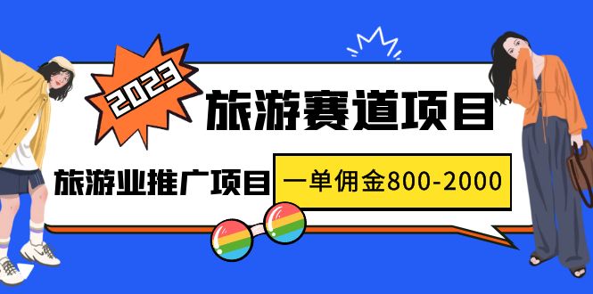 2023最新风口·旅游赛道项目：旅游业推广项目，一单佣金800-2000元-纵横项目网