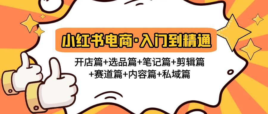 小红书电商入门到精通 开店篇+选品篇+笔记篇+剪辑篇+赛道篇+内容篇+私域篇-纵横项目网