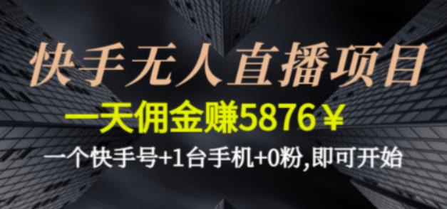快手无人直播项目，一天佣金赚5876￥一个快手号+1台手机+0粉即可开始-纵横项目网