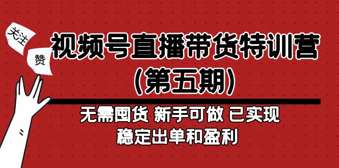 视频号直播带货特训营（第五期）无需囤货 新手可做 已实现稳定出单和盈利-纵横项目网