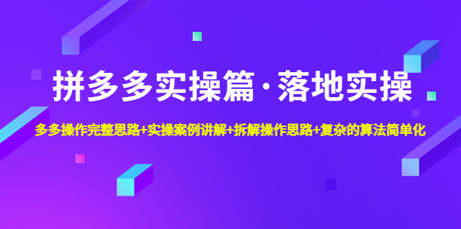 拼多多实操篇·落地实操 完整思路+实操案例+拆解操作思路+复杂的算法简单化-纵横项目网