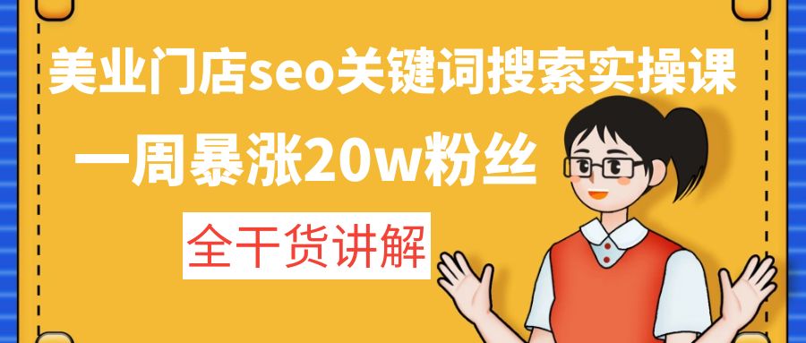 美业门店seo关键词搜索实操课：一周暴涨20w粉丝，全干货讲解-纵横项目网