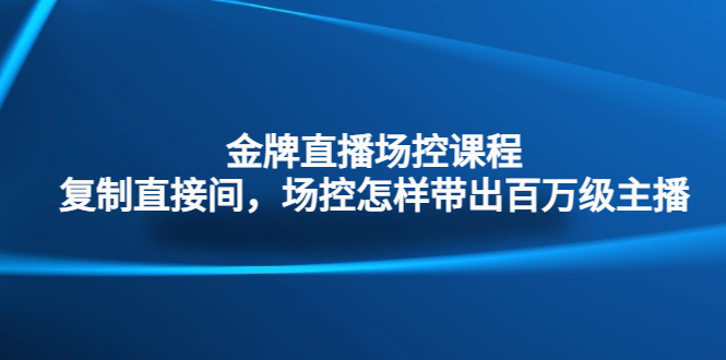 金牌直播场控课程：复制直接间，场控如何带出百万级主播-纵横项目网