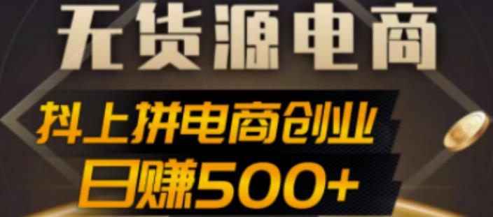 抖上拼无货源电商创业项目、外面收费12800，日赚500+的案例解析参考-纵横项目网