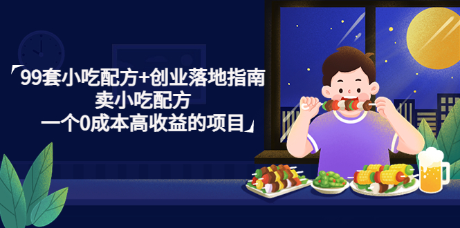 99套小吃配方+创业落地指南，卖小吃配方，一个0成本高收益的项目-纵横项目网