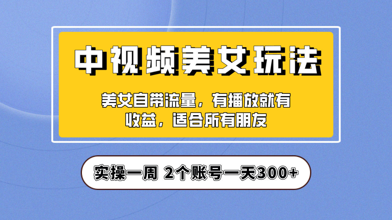 实操一天300+，【中视频美女号】项目拆解，保姆级教程助力你快速成单！-纵横项目网