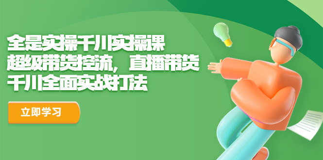 全是实操千川实操课，超级带货控流，直播带货 千川全面实战打法-纵横项目网