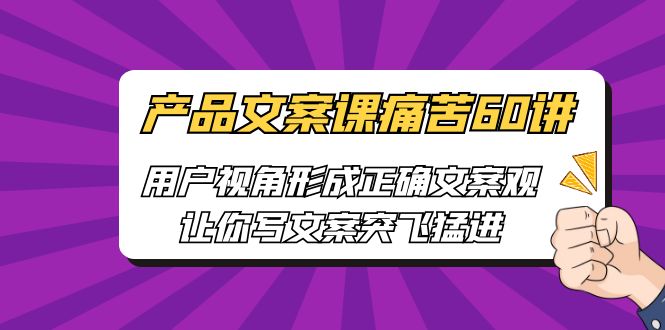 产品文案课痛苦60讲，用户视角形成正确文案观，让你写文案突飞猛进-纵横项目网