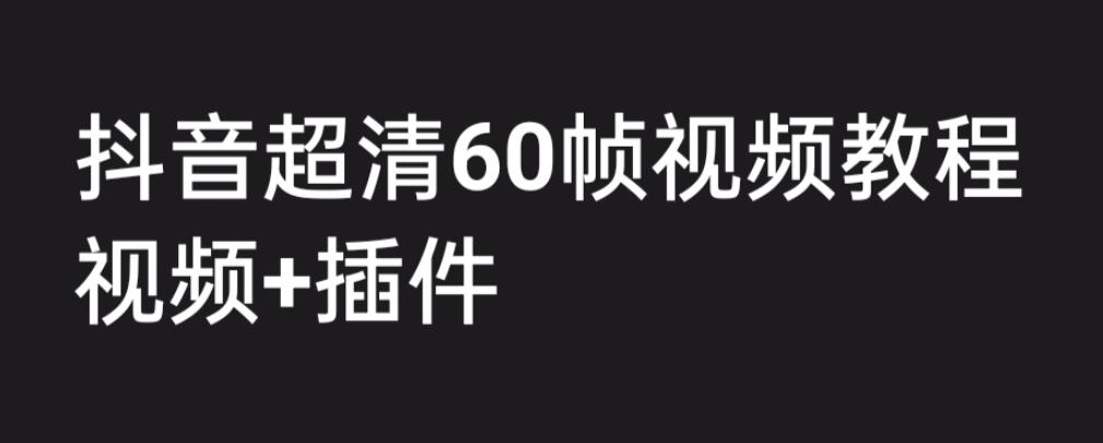 外面收费2300的抖音高清60帧视频教程，学会如何制作视频（教程+插件）-纵横项目网