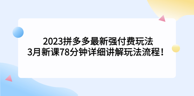 2023拼多多最新强付费玩法，3月新课​78分钟详细讲解玩法流程！-纵横项目网