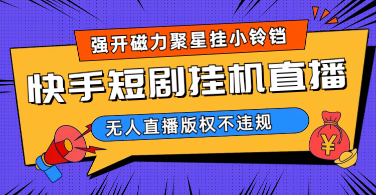 快手短剧无人直播强开磁力聚星挂小铃铛（教程+素材）-纵横项目网
