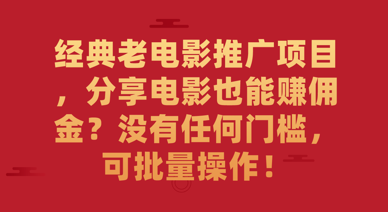 经典老电影推广项目，分享电影也能赚佣金？没有任何门槛，可批量操作！-纵横项目网