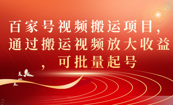 百家号视频搬运项目，通过搬运视频放大收益，可批量起号-纵横项目网