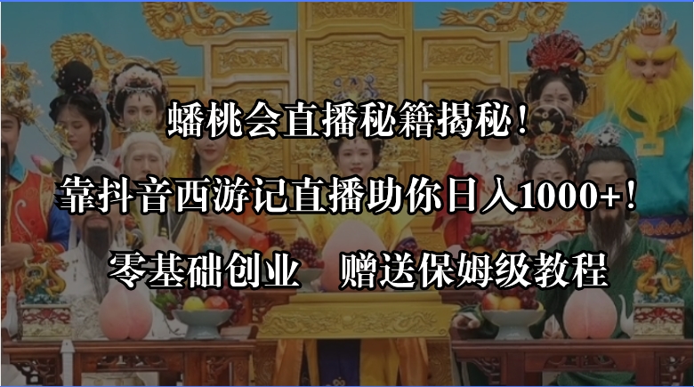 蟠桃会直播秘籍揭秘！靠抖音西游记直播日入1000+零基础创业，赠保姆级教程-纵横项目网